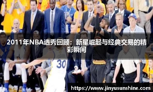 2011年NBA选秀回顾：新星崛起与经典交易的精彩瞬间