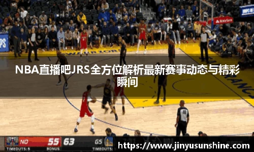 NBA直播吧JRS全方位解析最新赛事动态与精彩瞬间
