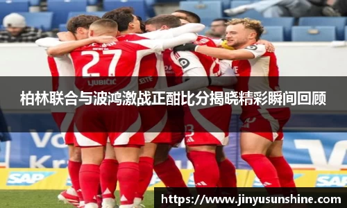 柏林联合与波鸿激战正酣比分揭晓精彩瞬间回顾
