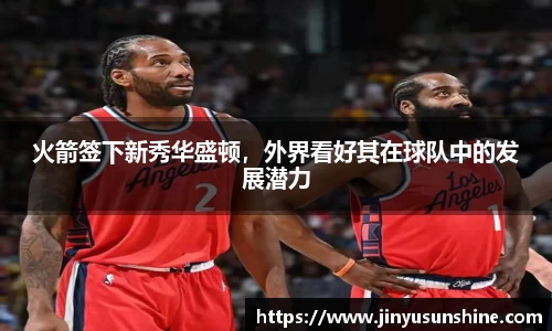 火箭签下新秀华盛顿，外界看好其在球队中的发展潜力