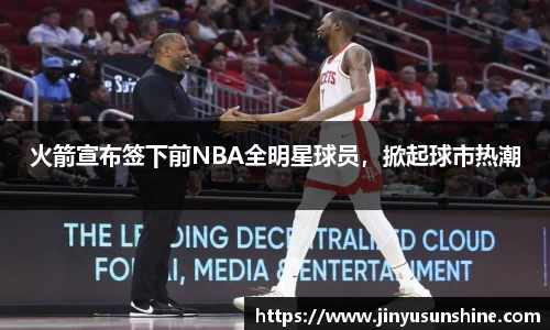 火箭宣布签下前NBA全明星球员，掀起球市热潮
