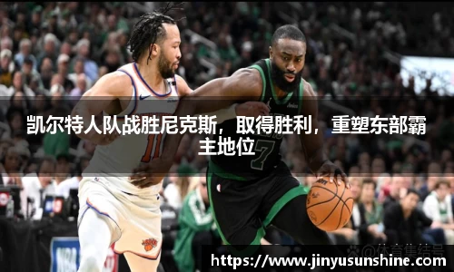 凯尔特人队战胜尼克斯，取得胜利，重塑东部霸主地位