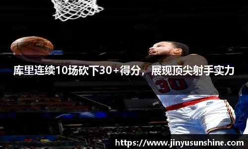 库里连续10场砍下30+得分，展现顶尖射手实力